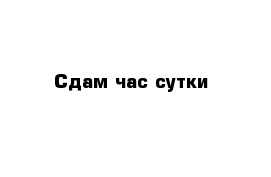 Сдам час сутки